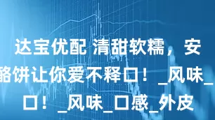 达宝优配 清甜软糯，安徽山药奶酪饼让你爱不释口！_风味_口感_外皮