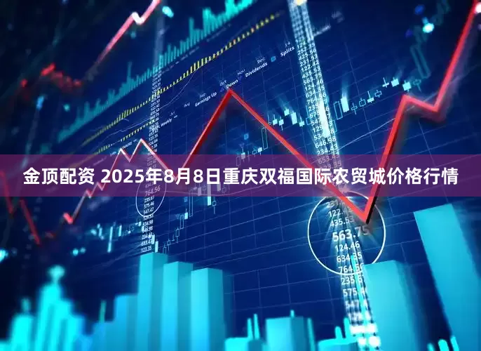 金顶配资 2025年8月8日重庆双福国际农贸城价格行情