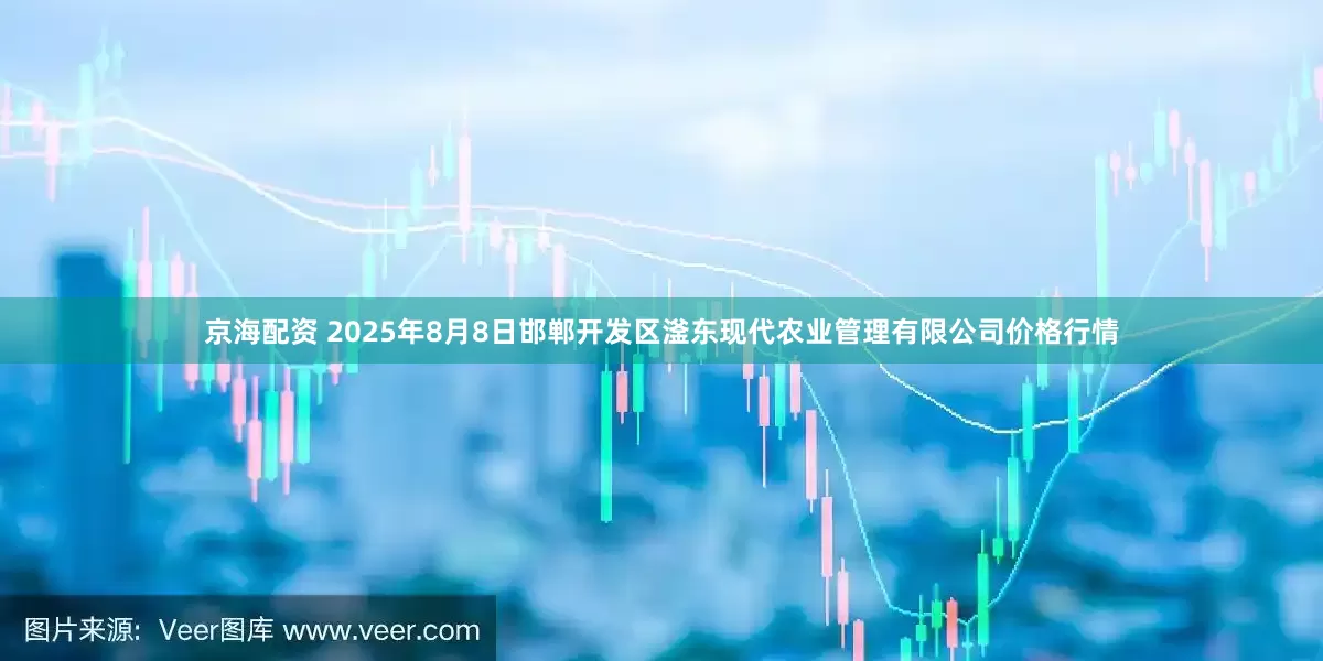 京海配资 2025年8月8日邯郸开发区滏东现代农业管理有限公司价格行情