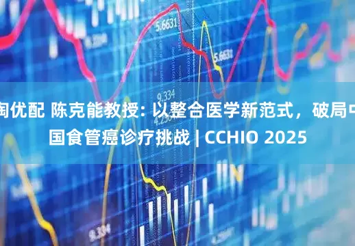 淘优配 陈克能教授: 以整合医学新范式，破局中国食管癌诊疗挑战 | CCHIO 2025