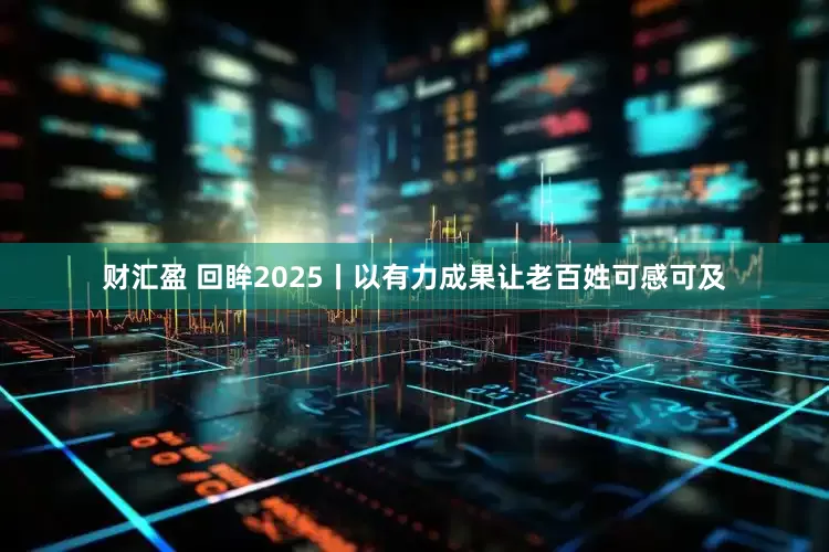 财汇盈 回眸2025丨以有力成果让老百姓可感可及